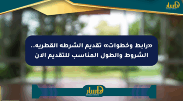 «رابط وخطوات» تقديم الشرطة القطرية.. الشروط والطول المناسب للتقديم الآن